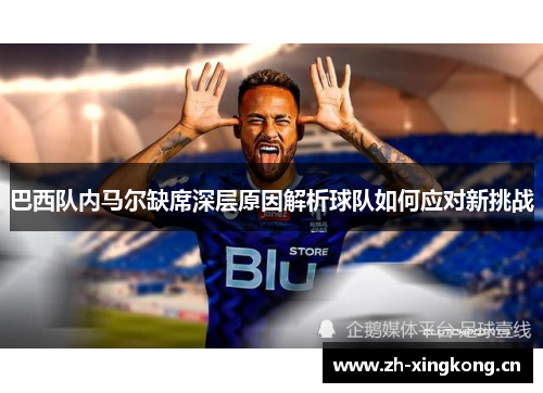 巴西队内马尔缺席深层原因解析球队如何应对新挑战