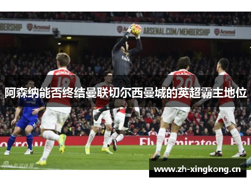 阿森纳能否终结曼联切尔西曼城的英超霸主地位