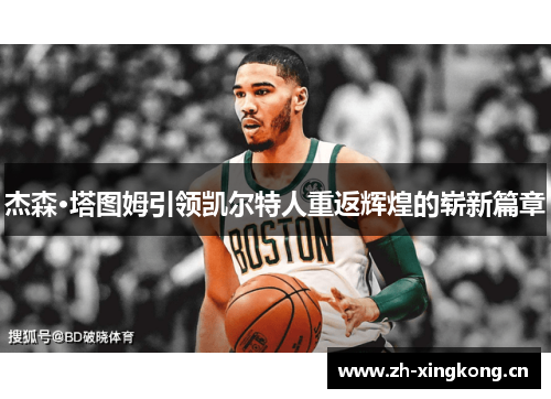 杰森·塔图姆引领凯尔特人重返辉煌的崭新篇章