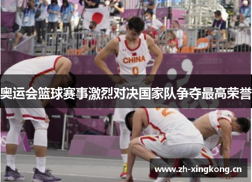 奥运会篮球赛事激烈对决国家队争夺最高荣誉
