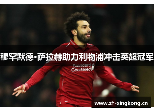 穆罕默德·萨拉赫助力利物浦冲击英超冠军