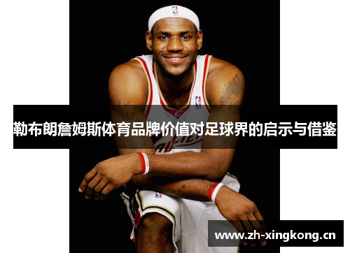 勒布朗詹姆斯体育品牌价值对足球界的启示与借鉴