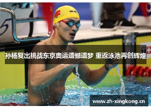 孙杨复出挑战东京奥运遗憾遗梦 重返泳池再创辉煌