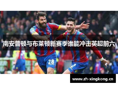 南安普顿与布莱顿新赛季谁能冲击英超前六