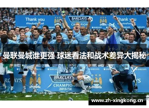 曼联曼城谁更强 球迷看法和战术差异大揭秘