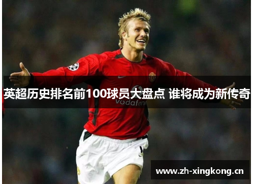 英超历史排名前100球员大盘点 谁将成为新传奇